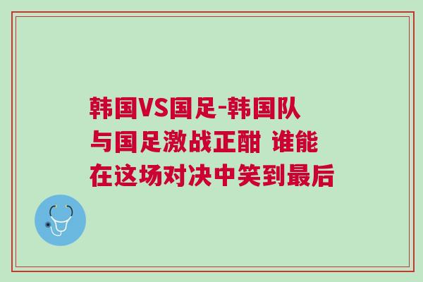 韓國VS國足-韓國隊與國足激戰正酣 誰能在這場對決中笑到最后