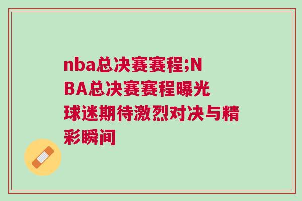 nba總決賽賽程;NBA總決賽賽程曝光 球迷期待激烈對決與精彩瞬間
