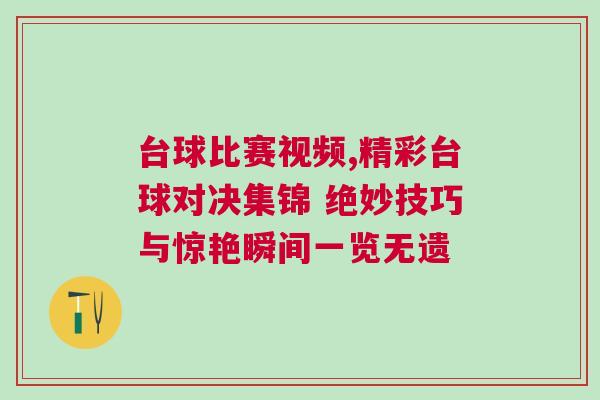 臺球比賽視頻,精彩臺球對決集錦 絕妙技巧與驚艷瞬間一覽無遺