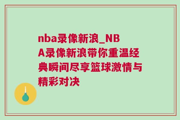 nba錄像新浪_NBA錄像新浪帶你重溫經典瞬間盡享籃球激情與精彩對決