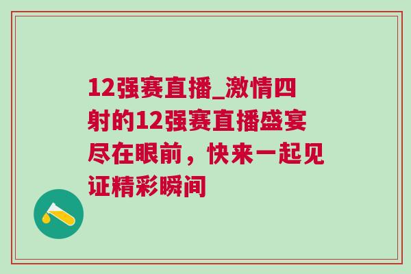 12強(qiáng)賽直播_激情四射的12強(qiáng)賽直播盛宴盡在眼前，快來(lái)一起見證精彩瞬間