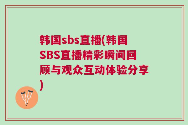 韓國(guó)sbs直播(韓國(guó)SBS直播精彩瞬間回顧與觀眾互動(dòng)體驗(yàn)分享)