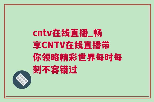 cntv在線直播_暢享CNTV在線直播帶你領(lǐng)略精彩世界每時(shí)每刻不容錯(cuò)過(guò)