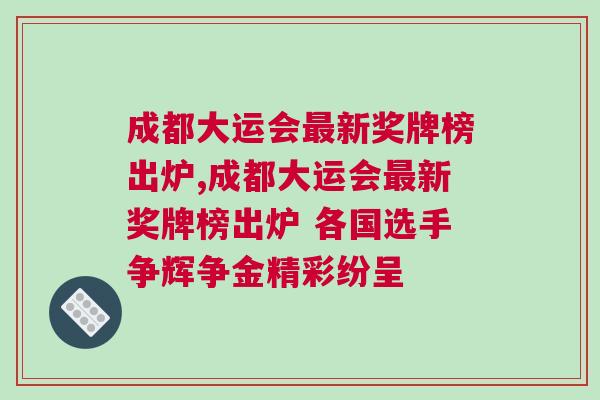 成都大運(yùn)會(huì)最新獎(jiǎng)牌榜出爐,成都大運(yùn)會(huì)最新獎(jiǎng)牌榜出爐 各國(guó)選手爭(zhēng)輝爭(zhēng)金精彩紛呈