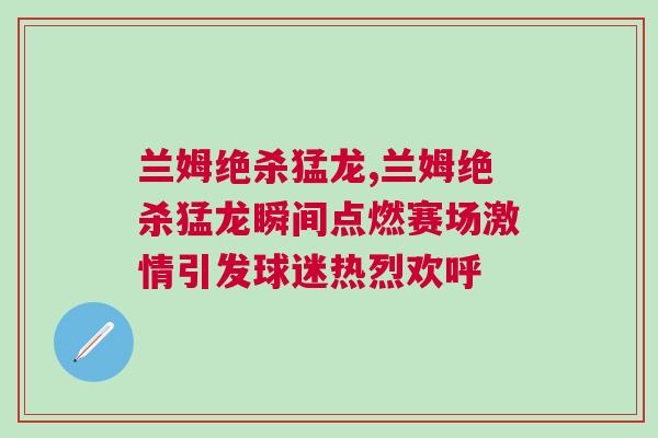 蘭姆絕殺猛龍,蘭姆絕殺猛龍瞬間點燃賽場激情引發球迷熱烈歡呼