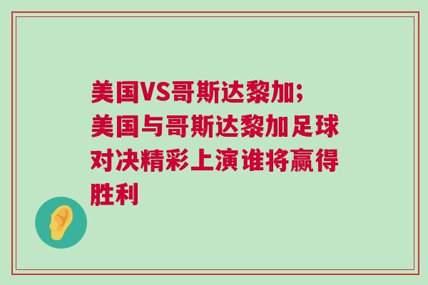 美國VS哥斯達黎加;美國與哥斯達黎加足球對決精彩上演誰將贏得勝利