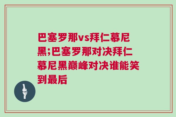 巴塞羅那vs拜仁慕尼黑;巴塞羅那對決拜仁慕尼黑巔峰對決誰能笑到最后