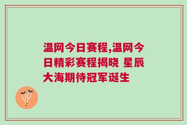 溫網今日賽程,溫網今日精彩賽程揭曉 星辰大海期待冠軍誕生