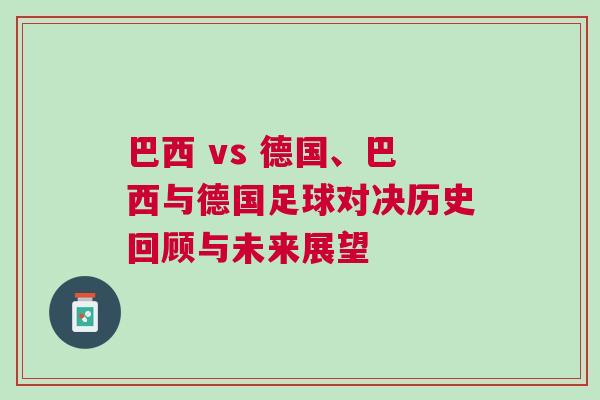 巴西 vs 德國、巴西與德國足球對決歷史回顧與未來展望