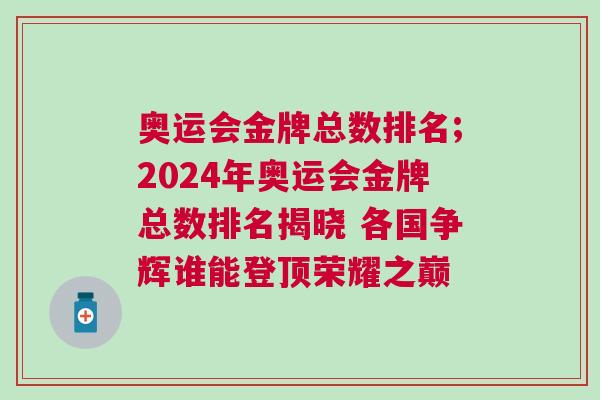 奧運(yùn)會(huì)金牌總數(shù)排名;2024年奧運(yùn)會(huì)金牌總數(shù)排名揭曉 各國爭輝誰能登頂榮耀之巔