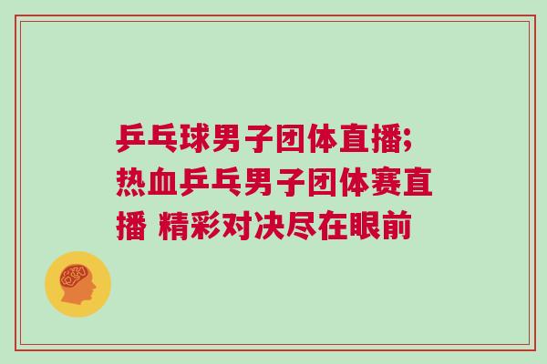 乒乓球男子團體直播;熱血乒乓男子團體賽直播 精彩對決盡在眼前