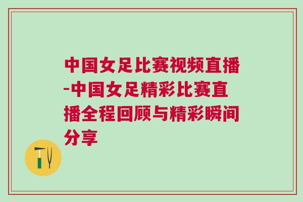 中國女足比賽視頻直播-中國女足精彩比賽直播全程回顧與精彩瞬間分享