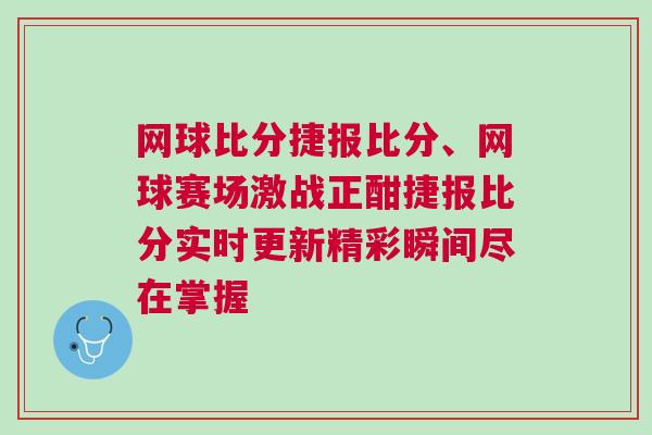 網球比分捷報比分、網球賽場激戰正酣捷報比分實時更新精彩瞬間盡在掌握
