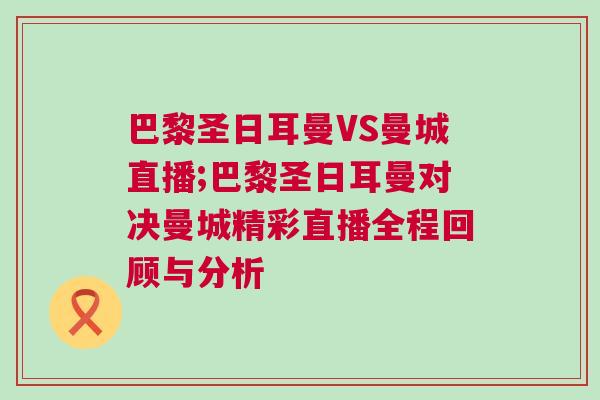 巴黎圣日耳曼VS曼城直播;巴黎圣日耳曼對決曼城精彩直播全程回顧與分析