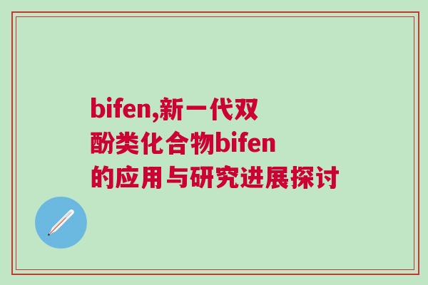bifen,新一代雙酚類化合物bifen的應用與研究進展探討