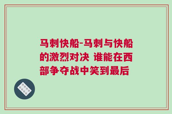 馬刺快船-馬刺與快船的激烈對決 誰能在西部爭奪戰中笑到最后 馬刺快船-馬刺與快船的激烈對決 誰能在西部爭奪戰中笑到最后