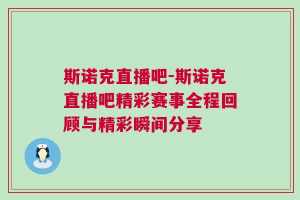 斯諾克直播吧-斯諾克直播吧精彩賽事全程回顧與精彩瞬間分享 斯諾克直播吧-斯諾克直播吧精彩賽事全程回顧與精彩瞬間分享