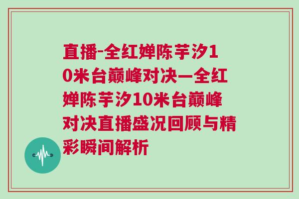 直播-全紅嬋陳芋汐10米臺(tái)巔峰對(duì)決—全紅嬋陳芋汐10米臺(tái)巔峰對(duì)決直播盛況回顧與精彩瞬間解析
