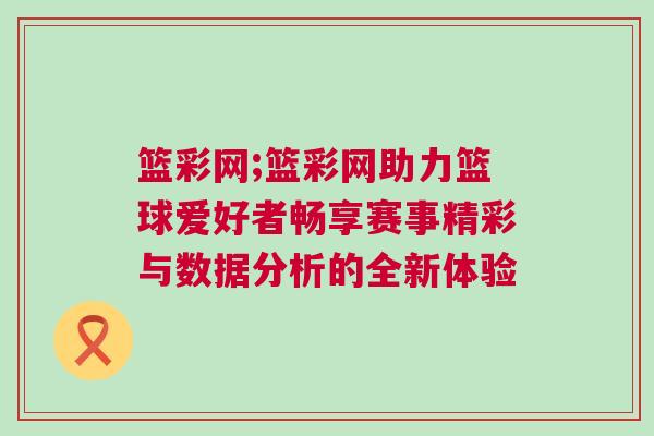 籃彩網;籃彩網助力籃球愛好者暢享賽事精彩與數據分析的全新體驗