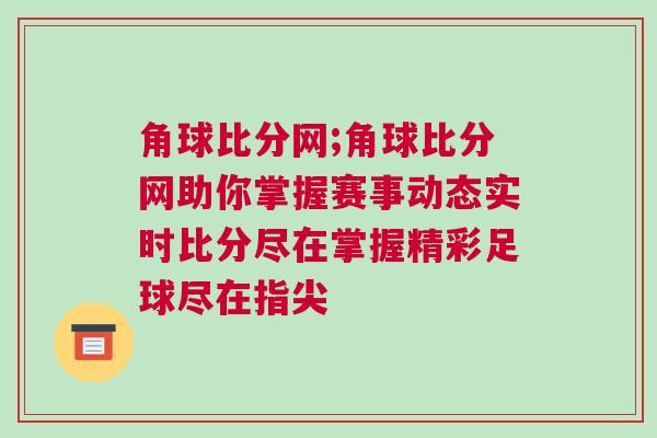 角球比分網;角球比分網助你掌握賽事動態實時比分盡在掌握精彩足球盡在指尖 角球比分網;角球比分網助你掌握賽事動態實時比分盡在掌握精彩足球盡在指尖