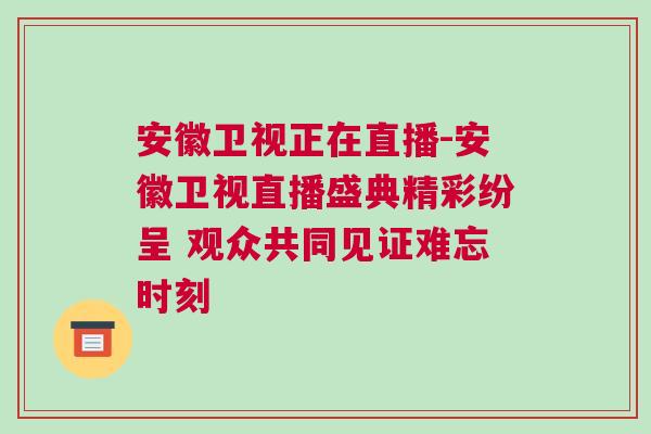 安徽衛視正在直播-安徽衛視直播盛典精彩紛呈 觀眾共同見證難忘時刻 安徽衛視正在直播-安徽衛視直播盛典精彩紛呈 觀眾共同見證難忘時刻