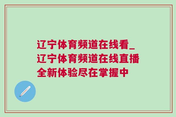 遼寧體育頻道在線看_遼寧體育頻道在線直播全新體驗盡在掌握中 遼寧體育頻道在線看_遼寧體育頻道在線直播全新體驗盡在掌握中
