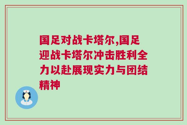 國足對戰卡塔爾,國足迎戰卡塔爾沖擊勝利全力以赴展現實力與團結精神 國足對戰卡塔爾,國足迎戰卡塔爾沖擊勝利全力以赴展現實力與團結精神