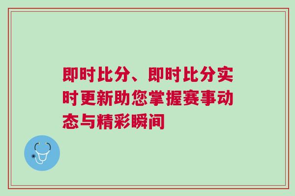 即時比分、即時比分實時更新助您掌握賽事動態(tài)與精彩瞬間 即時比分、即時比分實時更新助您掌握賽事動態(tài)與精彩瞬間