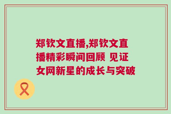 鄭欽文直播,鄭欽文直播精彩瞬間回顧 見證女網新星的成長與突破 鄭欽文直播,鄭欽文直播精彩瞬間回顧 見證女網新星的成長與突破