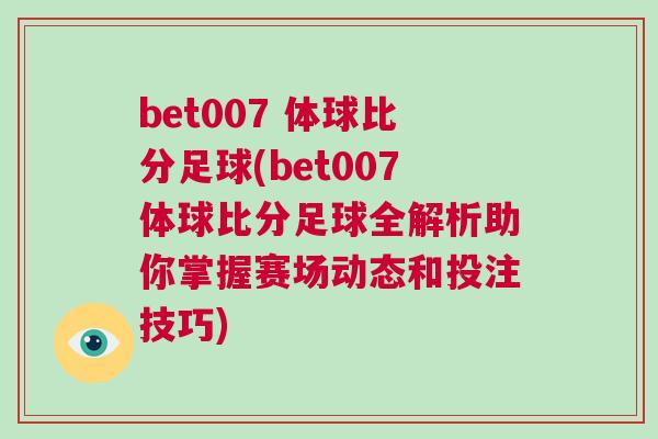 bet007 體球比分足球(bet007體球比分足球全解析助你掌握賽場動態和投注技巧)