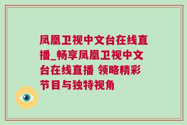 鳳凰衛視中文臺在線直播_暢享鳳凰衛視中文臺在線直播 領略精彩節目與獨特視角 鳳凰衛視中文臺在線直播_暢享鳳凰衛視中文臺在線直播 領略精彩節目與獨特視角