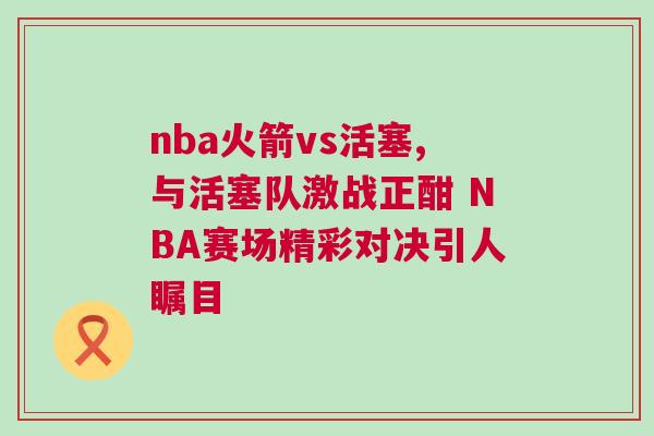 nba火箭vs活塞,與活塞隊激戰(zhàn)正酣 NBA賽場精彩對決引人矚目