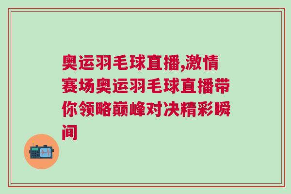 奧運羽毛球直播,激情賽場奧運羽毛球直播帶你領略巔峰對決精彩瞬間