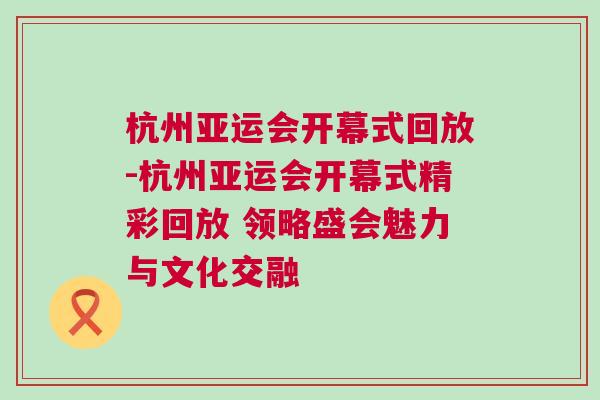 杭州亞運(yùn)會(huì)開幕式回放-杭州亞運(yùn)會(huì)開幕式精彩回放 領(lǐng)略盛會(huì)魅力與文化交融