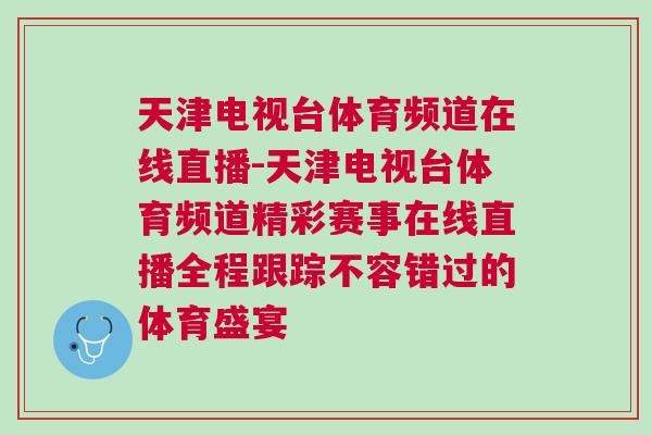 天津電視臺(tái)體育頻道在線直播-天津電視臺(tái)體育頻道精彩賽事在線直播全程跟蹤不容錯(cuò)過的體育盛宴 天津電視臺(tái)體育頻道在線直播-天津電視臺(tái)體育頻道精彩賽事在線直播全程跟蹤不容錯(cuò)過的體育盛宴