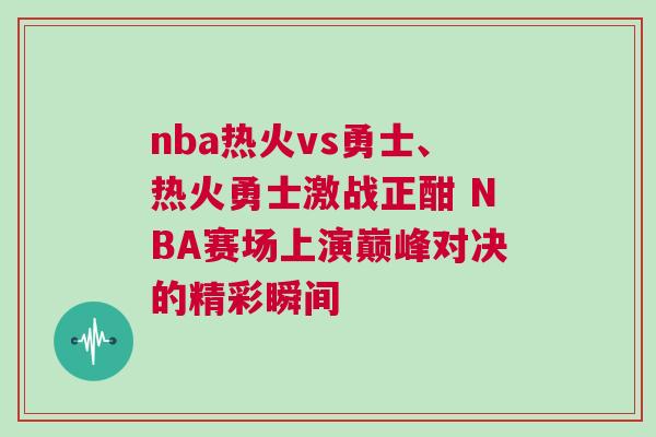 nba熱火vs勇士、熱火勇士激戰(zhàn)正酣 NBA賽場上演巔峰對決的精彩瞬間