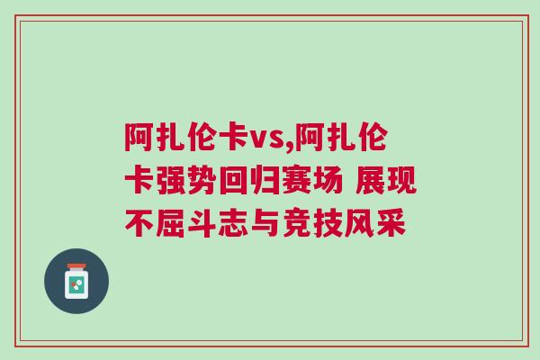 阿扎倫卡vs,阿扎倫卡強勢回歸賽場 展現(xiàn)不屈斗志與競技風采