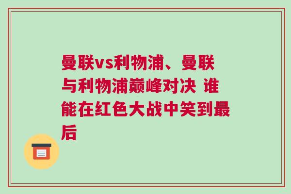 曼聯(lián)vs利物浦、曼聯(lián)與利物浦巔峰對決 誰能在紅色大戰(zhàn)中笑到最后