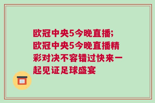 歐冠中央5今晚直播;歐冠中央5今晚直播精彩對決不容錯過快來一起見證足球盛宴