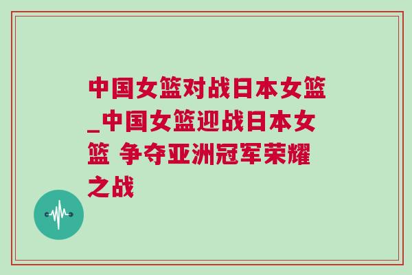 中國(guó)女籃對(duì)戰(zhàn)日本女籃_中國(guó)女籃迎戰(zhàn)日本女籃 爭(zhēng)奪亞洲冠軍榮耀之戰(zhàn)