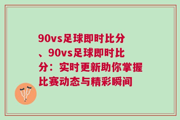 90vs足球即時(shí)比分、90vs足球即時(shí)比分：實(shí)時(shí)更新助你掌握比賽動(dòng)態(tài)與精彩瞬間