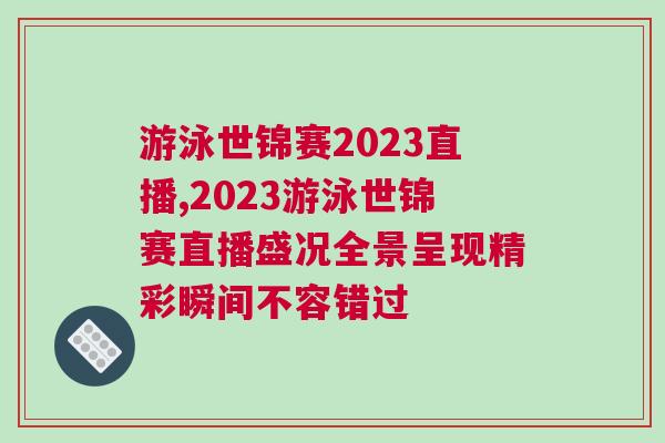 游泳世錦賽2023直播,2023游泳世錦賽直播盛況全景呈現精彩瞬間不容錯過