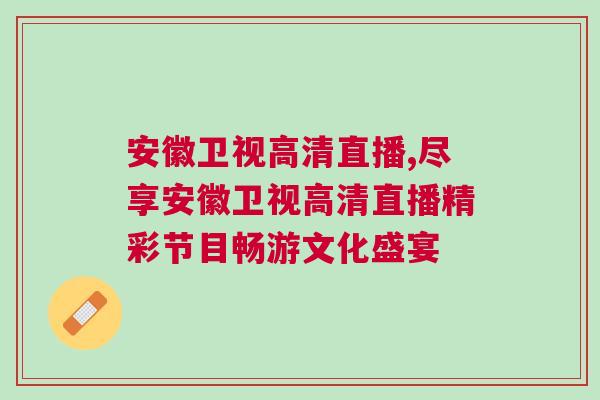 安徽衛視高清直播,盡享安徽衛視高清直播精彩節目暢游文化盛宴