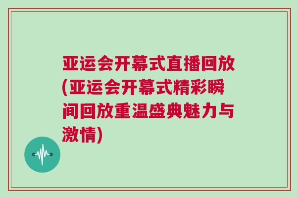 亞運會開幕式直播回放(亞運會開幕式精彩瞬間回放重溫盛典魅力與激情)