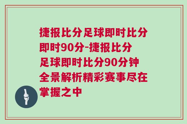捷報比分足球即時比分即時90分-捷報比分足球即時比分90分鐘全景解析精彩賽事盡在掌握之中
