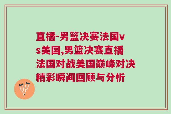 直播-男籃決賽法國vs美國,男籃決賽直播法國對戰美國巔峰對決精彩瞬間回顧與分析
