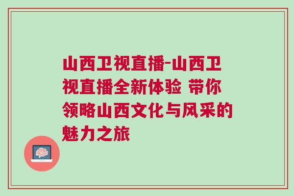 山西衛視直播-山西衛視直播全新體驗 帶你領略山西文化與風采的魅力之旅