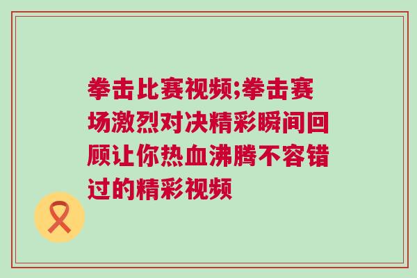 拳擊比賽視頻;拳擊賽場(chǎng)激烈對(duì)決精彩瞬間回顧讓你熱血沸騰不容錯(cuò)過(guò)的精彩視頻