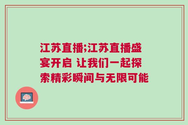 江蘇直播;江蘇直播盛宴開啟 讓我們一起探索精彩瞬間與無限可能