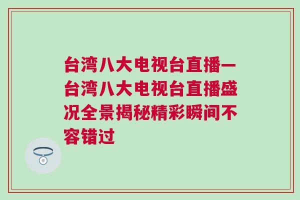 臺灣八大電視臺直播—臺灣八大電視臺直播盛況全景揭秘精彩瞬間不容錯過